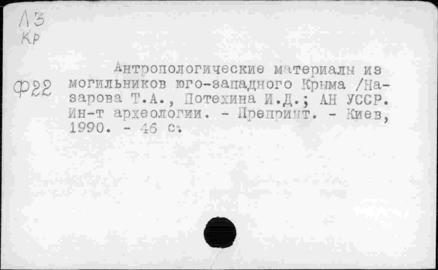 ﻿-Антропологические материалы из могильников юго-западного Крыма /На зарова Т.А., Потехина И.Д. ; АН УССР Ин-т археологии. - Ппеппинт. - Киев 1990. - 46 с*.